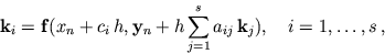 \begin{displaymath}
{\bf k}_i = {\bf f}(x_n+c_i \, h,{\bf y}_n + h \sum_{j=1}^s a_{ij} \, {\bf
k}_j),\quad i = 1,\ldots,s \,,\end{displaymath}