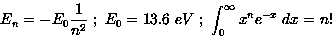 \begin{displaymath}
E_n=-E_0 {1 \over n^2}\ ; \ E_0=13.6\ eV
\ ; \ 
\int_0^{\infty}x^n e^{-x}\ dx = n! \end{displaymath}