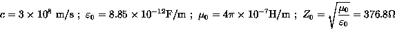 \begin{displaymath}
c=3 \times 10^8\ \hbox{m/s}
\ ; \
\varepsilon_0=8.85 \times ...
 ...ox{H/m}\ ; \
Z_0=\sqrt{\mu_0 \over \varepsilon_0}=376.8 \Omega \end{displaymath}